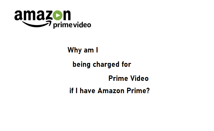 why am i being charged for prime video if i have amazon prime